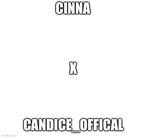 Blank White Template | CINNA; X; CANDICE_OFFICAL | image tagged in blank white template | made w/ Imgflip meme maker