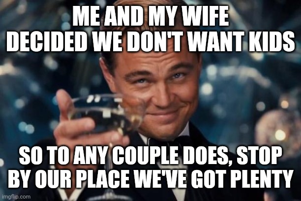 We even had to expand the basement | ME AND MY WIFE DECIDED WE DON'T WANT KIDS; SO TO ANY COUPLE DOES, STOP BY OUR PLACE WE'VE GOT PLENTY | image tagged in memes,leonardo dicaprio cheers,kids,basement | made w/ Imgflip meme maker