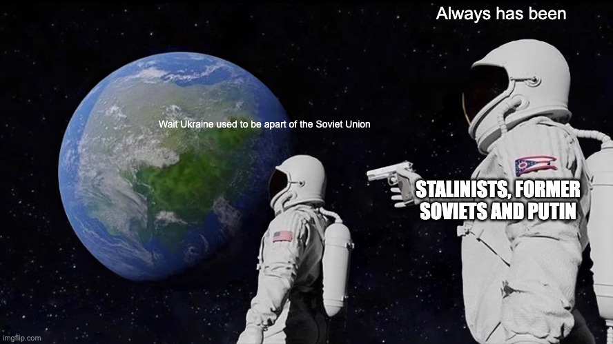 Always Has Been Meme | Always has been; Wait Ukraine used to be apart of the Soviet Union; STALINISTS, FORMER SOVIETS AND PUTIN | image tagged in memes,always has been | made w/ Imgflip meme maker