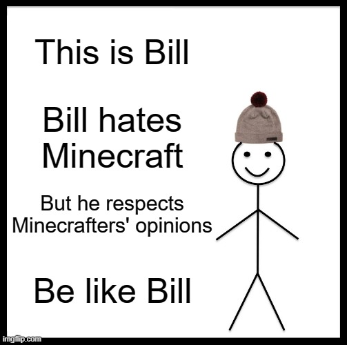 Be Like Bill | This is Bill; Bill hates Minecraft; But he respects Minecrafters' opinions; Be like Bill | image tagged in memes,be like bill,minecraft | made w/ Imgflip meme maker