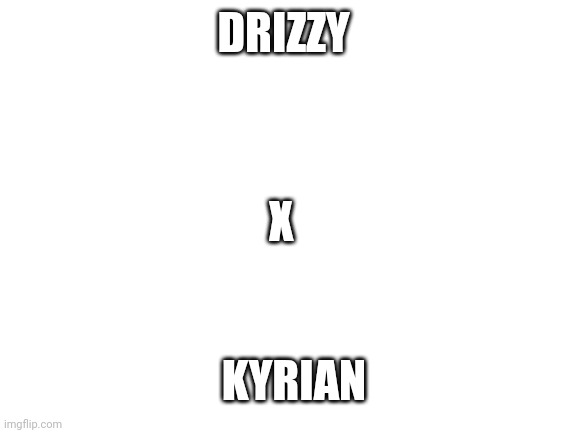 I need serious mental help | DRIZZY; X; KYRIAN | image tagged in blank white template | made w/ Imgflip meme maker