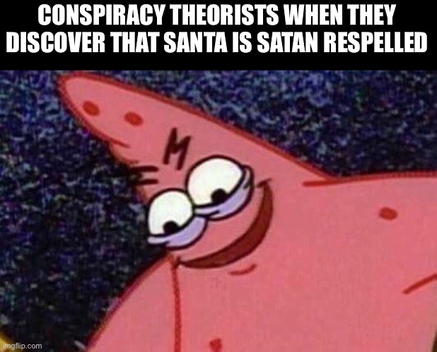 Evil Patrick  | CONSPIRACY THEORISTS WHEN THEY DISCOVER THAT SANTA IS SATAN RESPELLED | image tagged in evil patrick | made w/ Imgflip meme maker