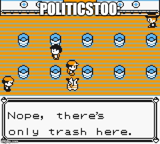 Nope, there's only trash here | POLITICSTOO: | image tagged in nope there's only trash here | made w/ Imgflip meme maker