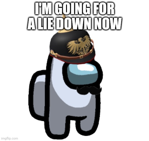 Cya chat | I'M GOING FOR A LIE DOWN NOW | image tagged in prussian among us | made w/ Imgflip meme maker