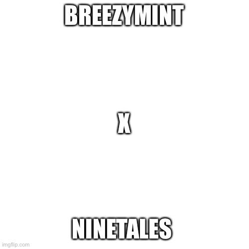 Blank Transparent Square | BREEZYMINT; X; NINETALES | image tagged in memes,blank transparent square | made w/ Imgflip meme maker