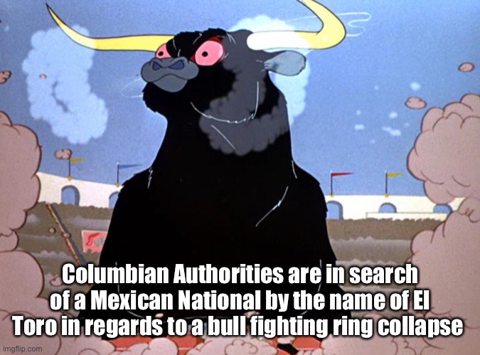 Bull Fighting | Columbian Authorities are in search of a Mexican National by the name of El Toro in regards to a bull fighting ring collapse | image tagged in el toro,bugs bunny,animals | made w/ Imgflip meme maker