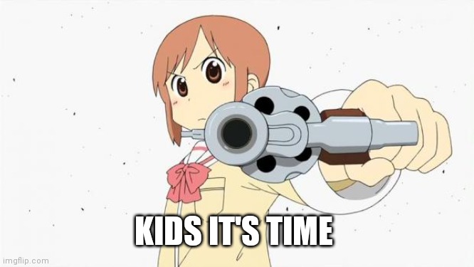Anime gun point | KIDS IT'S TIME | image tagged in anime gun point | made w/ Imgflip meme maker