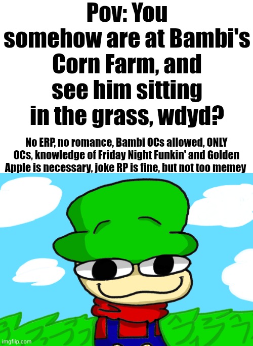 Only use OCs, oh, and this is my art | Pov: You somehow are at Bambi's Corn Farm, and see him sitting in the grass, wdyd? No ERP, no romance, Bambi OCs allowed, ONLY OCs, knowledge of Friday Night Funkin' and Golden Apple is necessary, joke RP is fine, but not too memey | image tagged in friday night funkin | made w/ Imgflip meme maker