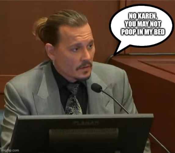 Johnny Depp |  NO KAREN, YOU MAY NOT POOP IN MY BED | image tagged in johnny depp | made w/ Imgflip meme maker