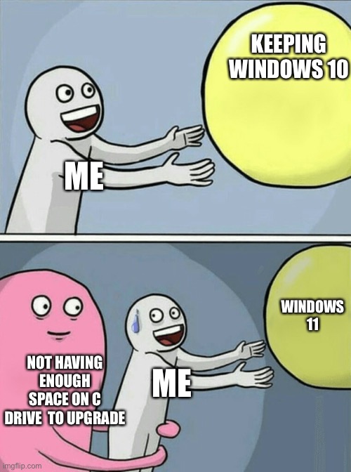 Running Away Balloon | KEEPING WINDOWS 10; ME; WINDOWS 11; NOT HAVING ENOUGH SPACE ON C DRIVE  TO UPGRADE; ME | image tagged in memes,running away balloon | made w/ Imgflip meme maker