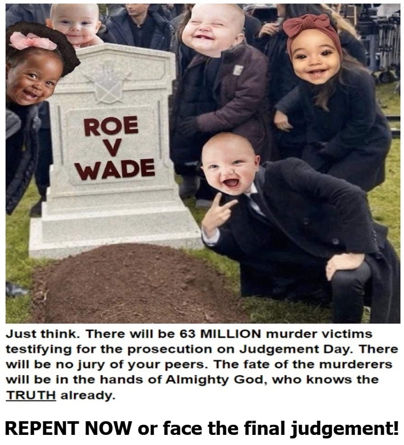 Just think. There will be 63 MILLION murder victims testifying for the prosecution on Judgement Day. | image tagged in abortion is murder,63 million murders,roe vs wade | made w/ Imgflip meme maker