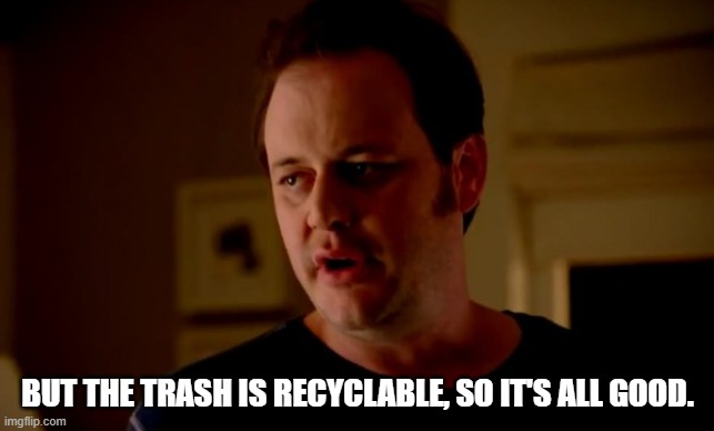 Jake from state farm | BUT THE TRASH IS RECYCLABLE, SO IT'S ALL GOOD. | image tagged in jake from state farm | made w/ Imgflip meme maker