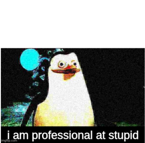 image tagged in i am professional at stupid | made w/ Imgflip meme maker