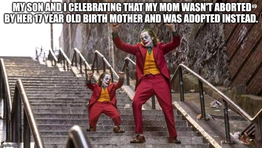But if Roe v Wade was legal in the 1950s, three generations wouldn't have had the chance to be here | MY SON AND I CELEBRATING THAT MY MOM WASN'T ABORTED BY HER 17 YEAR OLD BIRTH MOTHER AND WAS ADOPTED INSTEAD. | image tagged in joker and mini joker,adoption,winning | made w/ Imgflip meme maker
