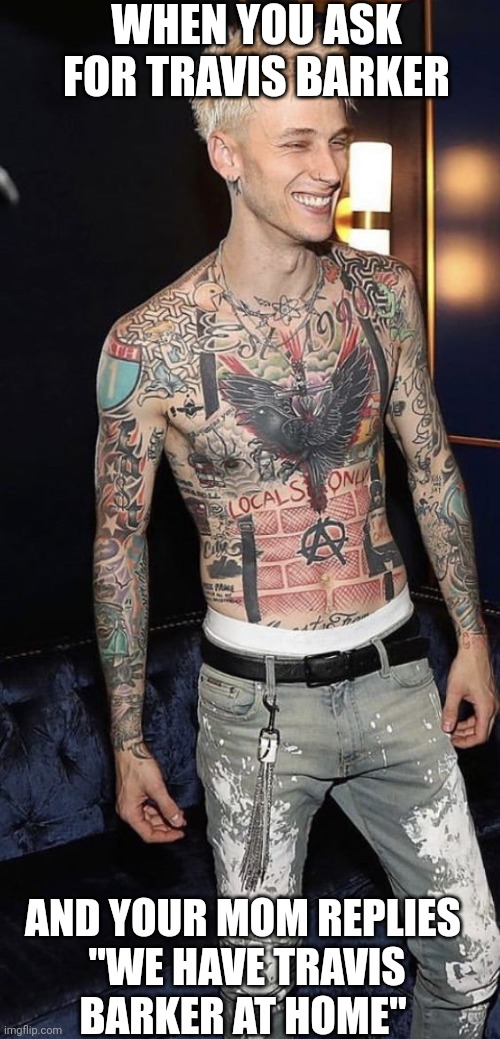 Travis Barker at home | WHEN YOU ASK FOR TRAVIS BARKER; AND YOUR MOM REPLIES

 "WE HAVE TRAVIS BARKER AT HOME" | image tagged in travis barker,machine gun kelly,mgk,at home,your mom,poor people | made w/ Imgflip meme maker