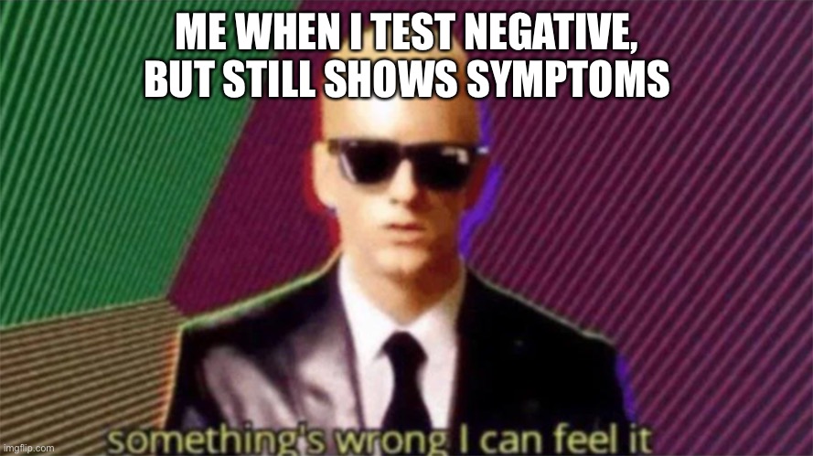 i think i am positive for covid… but its always negative | ME WHEN I TEST NEGATIVE, BUT STILL SHOWS SYMPTOMS | image tagged in something's wrong i can feel it,memes,shitpost,covid-19 | made w/ Imgflip meme maker
