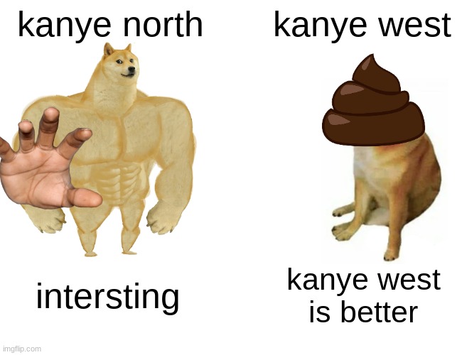 its true | kanye north; kanye west; intersting; kanye west is better | image tagged in memes,buff doge vs cheems | made w/ Imgflip meme maker