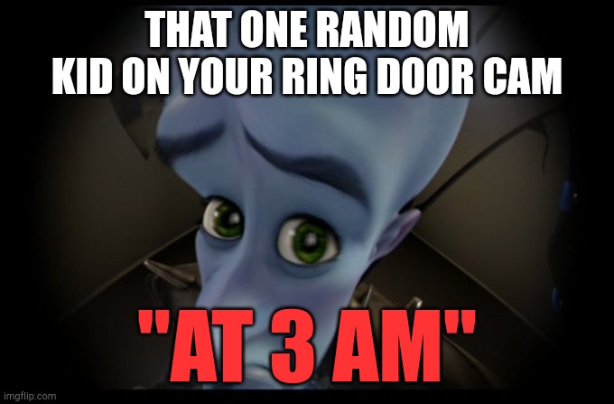 Why | THAT ONE RANDOM KID ON YOUR RING DOOR CAM; "AT 3 AM" | image tagged in megamind peeking | made w/ Imgflip meme maker