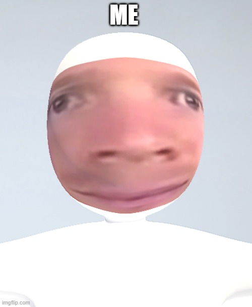i have revealed my face | ME | image tagged in white blinking guy thicc,meme | made w/ Imgflip meme maker