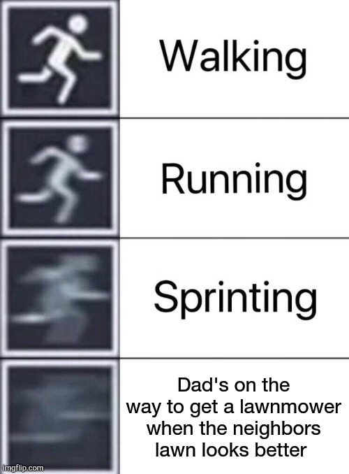 Walking, Running, Sprinting | Dad's on the way to get a lawnmower when the neighbors lawn looks better | image tagged in walking running sprinting | made w/ Imgflip meme maker