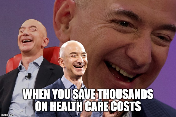 Jeff Bezos laughing | WHEN YOU SAVE THOUSANDS ON HEALTH CARE COSTS | image tagged in jeff bezos laughing | made w/ Imgflip meme maker