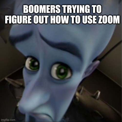 Megamind peeking | BOOMERS TRYING TO FIGURE OUT HOW TO USE ZOOM | image tagged in megamind peeking | made w/ Imgflip meme maker