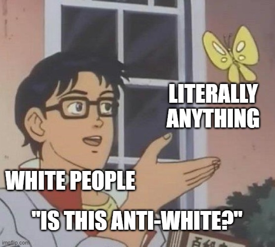 I'm just used to it at this point | LITERALLY ANYTHING; WHITE PEOPLE; "IS THIS ANTI-WHITE?" | image tagged in memes,is this a pigeon | made w/ Imgflip meme maker