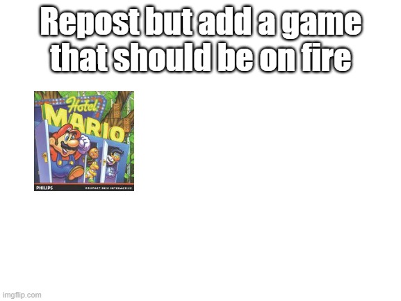 This game should be on fire! (You have to title your meme that) | Repost but add a game that should be on fire | image tagged in blank white template,repost but add | made w/ Imgflip meme maker