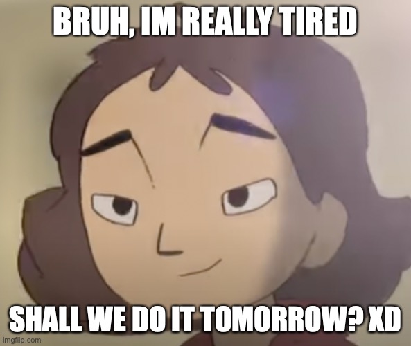 ExhaustedGurl | BRUH, IM REALLY TIRED; SHALL WE DO IT TOMORROW? XD | image tagged in exhausted,anime,memes,funny,bruh | made w/ Imgflip meme maker