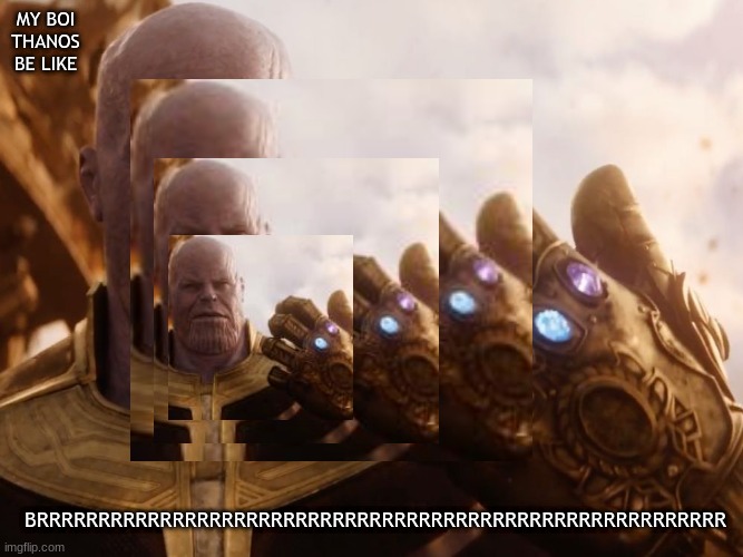 Thanos smilex4 | MY BOI THANOS BE LIKE; BRRRRRRRRRRRRRRRRRRRRRRRRRRRRRRRRRRRRRRRRRRRRRRRRRRRRRRRR | image tagged in thanos smile | made w/ Imgflip meme maker