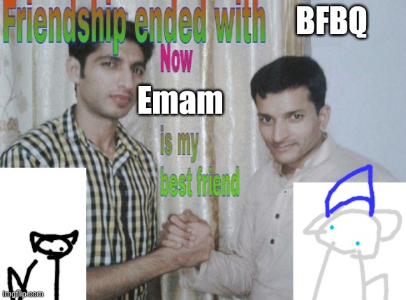 yay | BFBQ; Emam | image tagged in friendship ended with x now y is my best friend | made w/ Imgflip meme maker