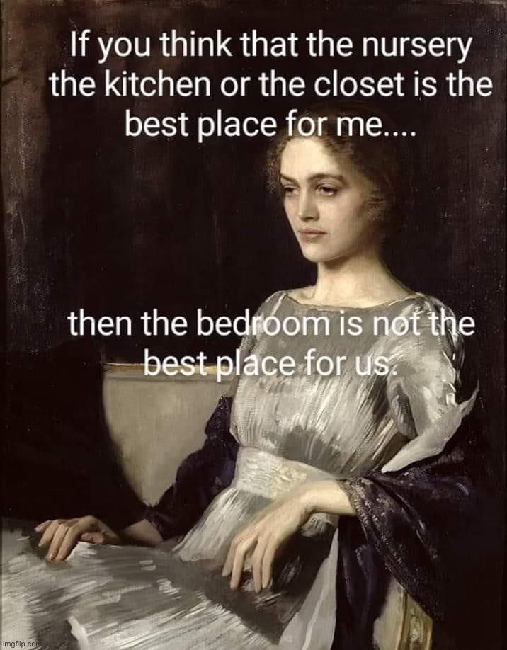 The bedroom is not the best place for us | image tagged in the bedroom is not the best place for us,feminism,feminist,sexism,sexist,women | made w/ Imgflip meme maker