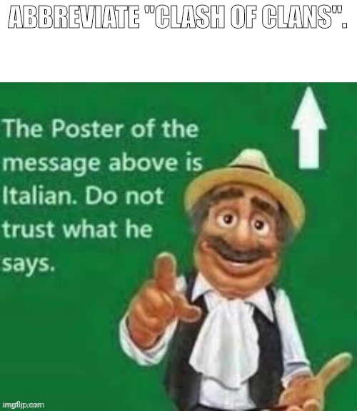 The poster of the message above is italian | ABBREVIATE "CLASH OF CLANS". | image tagged in the poster of the message above is italian | made w/ Imgflip meme maker