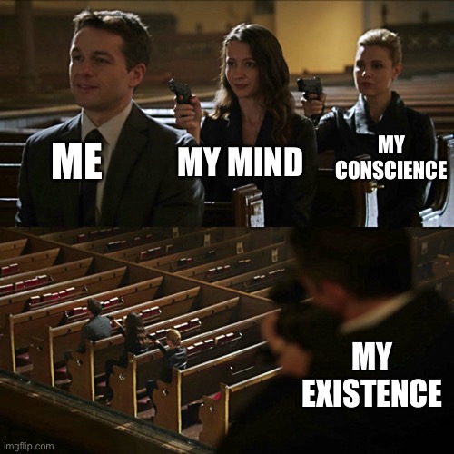 Assassination chain | ME; MY CONSCIENCE; MY MIND; MY EXISTENCE | image tagged in assassination chain | made w/ Imgflip meme maker