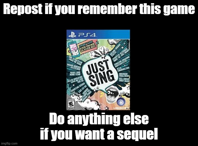 Now That's What I Call Sing got a sequel but not this? | Repost if you remember this game; Do anything else if you want a sequel | image tagged in blank black,ubisoft,just dance | made w/ Imgflip meme maker