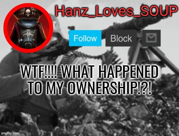 Hanz's new template (thanks King) | WTF!!!! WHAT HAPPENED TO MY OWNERSHIP!?! | image tagged in hanz's new template thanks king | made w/ Imgflip meme maker