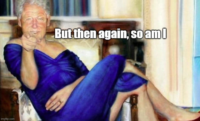 But then again, so am I | made w/ Imgflip meme maker
