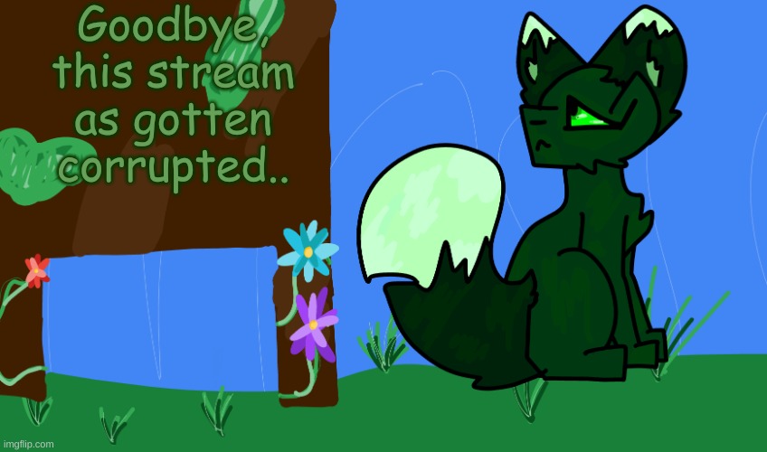 Goodbye... ( THEY TOOK MY MOD ) | Goodbye, this stream as gotten corrupted.. | image tagged in m0ss | made w/ Imgflip meme maker