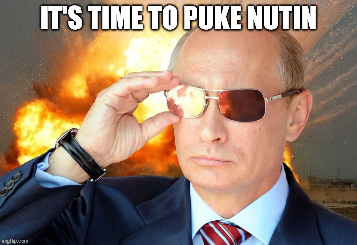 It's Time to Puke Nutin | IT'S TIME TO PUKE NUTIN | image tagged in putin nuke 2 | made w/ Imgflip meme maker