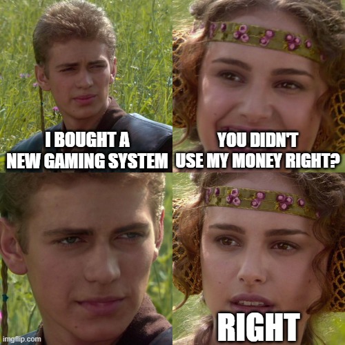 Anakin padme | I BOUGHT A NEW GAMING SYSTEM; YOU DIDN'T USE MY MONEY RIGHT? RIGHT | image tagged in anakin padme 4 panel | made w/ Imgflip meme maker