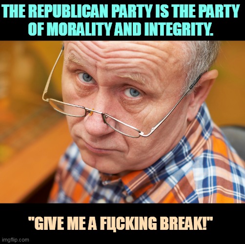Right. | THE REPUBLICAN PARTY IS THE PARTY 
OF MORALITY AND INTEGRITY. "GIVE ME A FЦCKING BREAK!" | image tagged in republicans,morality,integrity,never,finding neverland | made w/ Imgflip meme maker