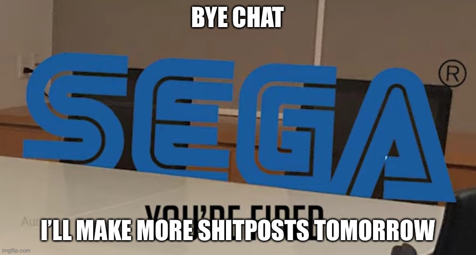 Delete your account! | BYE CHAT; I’LL MAKE MORE SHITPOSTS TOMORROW | image tagged in you re fired | made w/ Imgflip meme maker