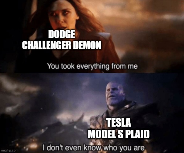 You took everything from me - I don't even know who you are | DODGE CHALLENGER DEMON; TESLA MODEL S PLAID | image tagged in you took everything from me - i don't even know who you are,ouch,tesla | made w/ Imgflip meme maker