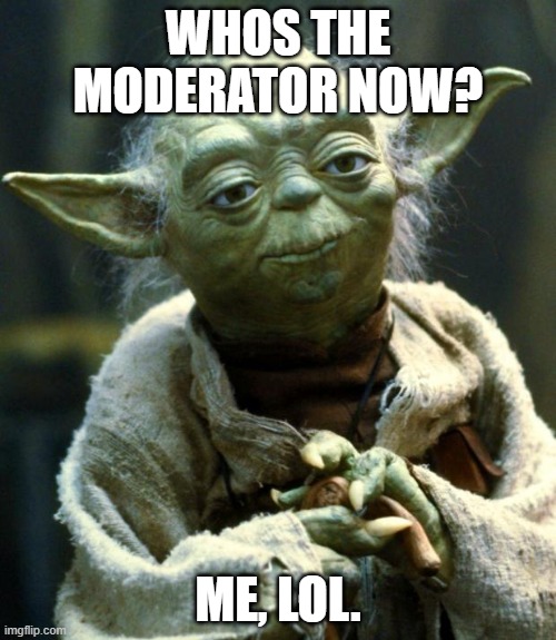 heh | WHOS THE MODERATOR NOW? ME, LOL. | image tagged in memes,star wars yoda | made w/ Imgflip meme maker