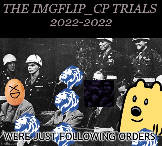This is a joke. Not meant to be taken seriously at all | THE IMGFLIP_CP TRIALS 
2022-2022; WERE JUST FOLLOWING ORDERS | image tagged in cp,party,trials | made w/ Imgflip meme maker
