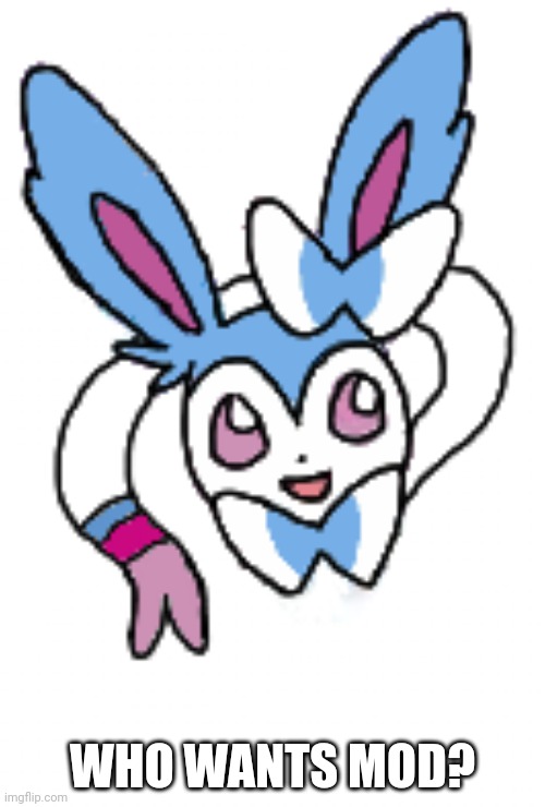 Sylveon (happy) | WHO WANTS MOD? | image tagged in sylveon happy | made w/ Imgflip meme maker