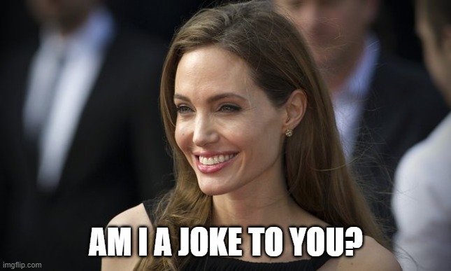 angelina jolie | AM I A JOKE TO YOU? | image tagged in angelina jolie | made w/ Imgflip meme maker