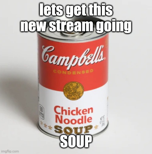 lets get this new stream going; SOUP | made w/ Imgflip meme maker