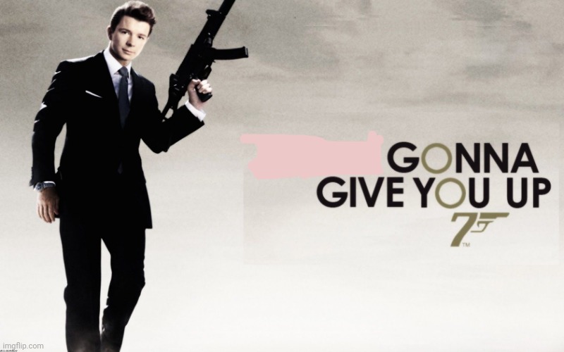 007 Rickroll | image tagged in 007 rickroll | made w/ Imgflip meme maker