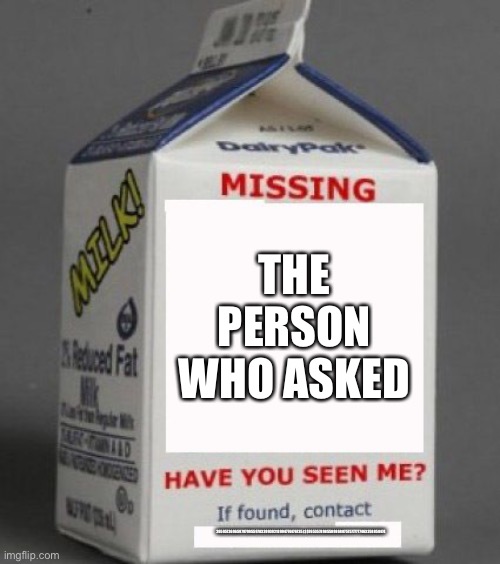 Milk carton | THE PERSON WHO ASKED; 2659573696597979955978339939218994774476735),$$765357898558986887575777777463358858474 | image tagged in milk carton | made w/ Imgflip meme maker